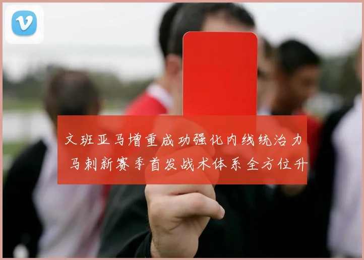 文班亚马增重成功强化内线统治力 马刺新赛季首发战术体系全方位升级解析