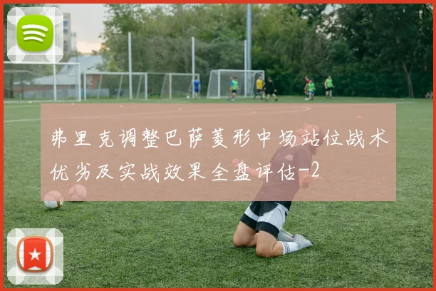 弗里克调整巴萨菱形中场站位战术优劣及实战效果全盘评估