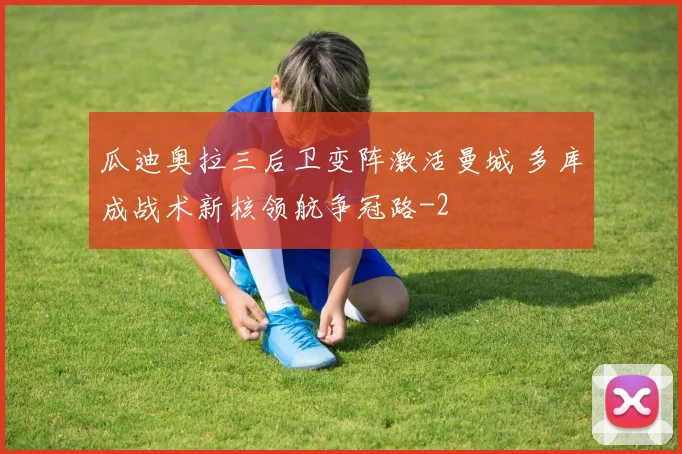 瓜迪奥拉三后卫变阵激活曼城 多库成战术新核领航争冠路