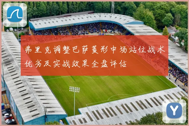 弗里克调整巴萨菱形中场站位战术优劣及实战效果全盘评估