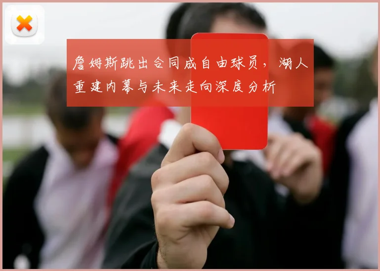 詹姆斯跳出合同成自由球员，湖人重建内幕与未来走向深度分析