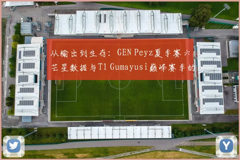 从输出到生存：GEN Peyz夏季赛六芒星数据与T1 Gumayusi巅峰赛季的全面对比与深度解读
