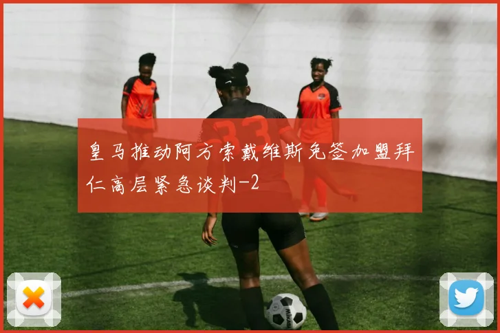 皇马推动阿方索戴维斯免签加盟拜仁高层紧急谈判