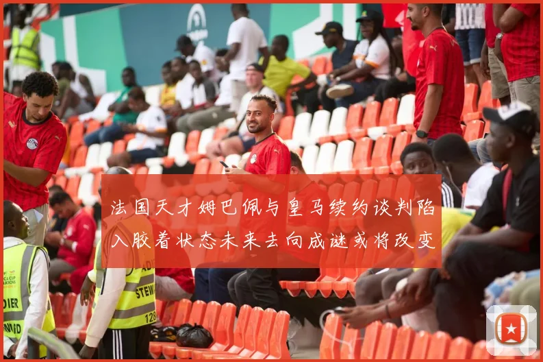 法国天才姆巴佩与皇马续约谈判陷入胶着状态未来去向成谜或将改变豪门格局
